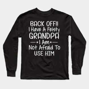 Back off I have a feisty grandpa I am not afraid to use him Long Sleeve T-Shirt